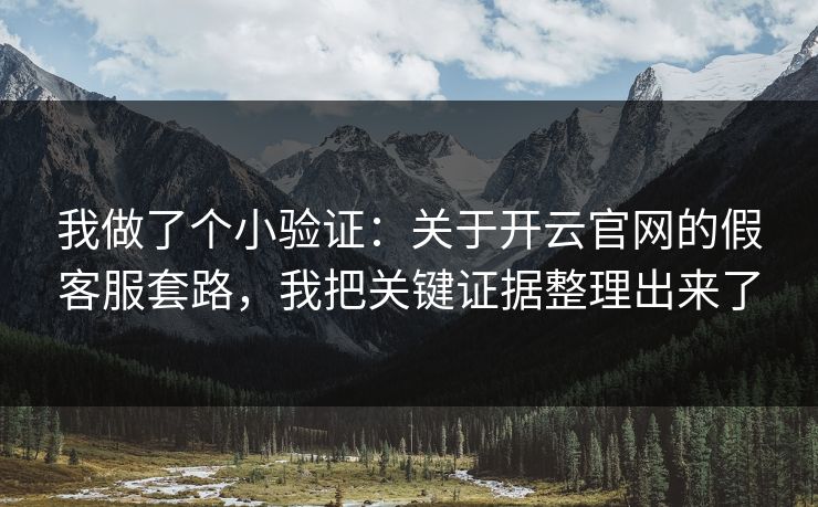 我做了个小验证：关于开云官网的假客服套路，我把关键证据整理出来了
