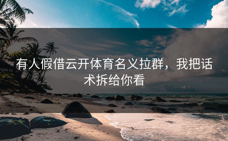 有人假借云开体育名义拉群，我把话术拆给你看