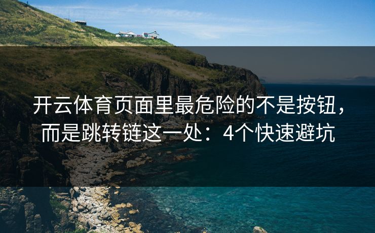 开云体育页面里最危险的不是按钮，而是跳转链这一处：4个快速避坑