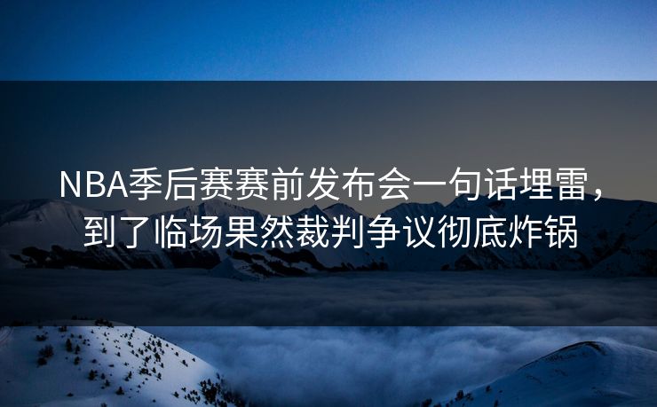 NBA季后赛赛前发布会一句话埋雷，到了临场果然裁判争议彻底炸锅
