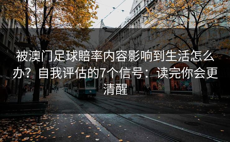 被澳门足球賠率内容影响到生活怎么办？自我评估的7个信号：读完你会更清醒