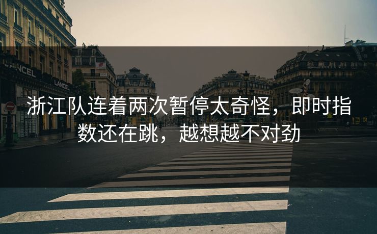 浙江队连着两次暂停太奇怪，即时指数还在跳，越想越不对劲