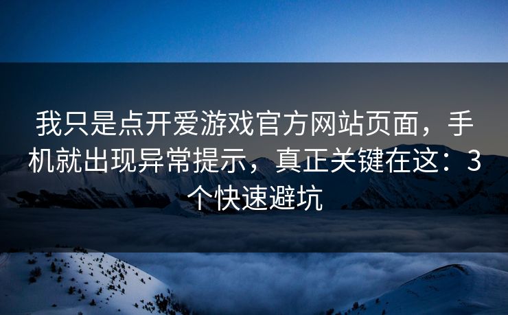 我只是点开爱游戏官方网站页面，手机就出现异常提示，真正关键在这：3个快速避坑