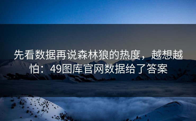 先看数据再说森林狼的热度，越想越怕：49图库官网数据给了答案