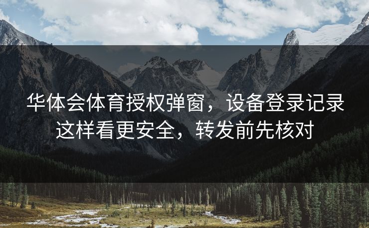 华体会体育授权弹窗，设备登录记录这样看更安全，转发前先核对