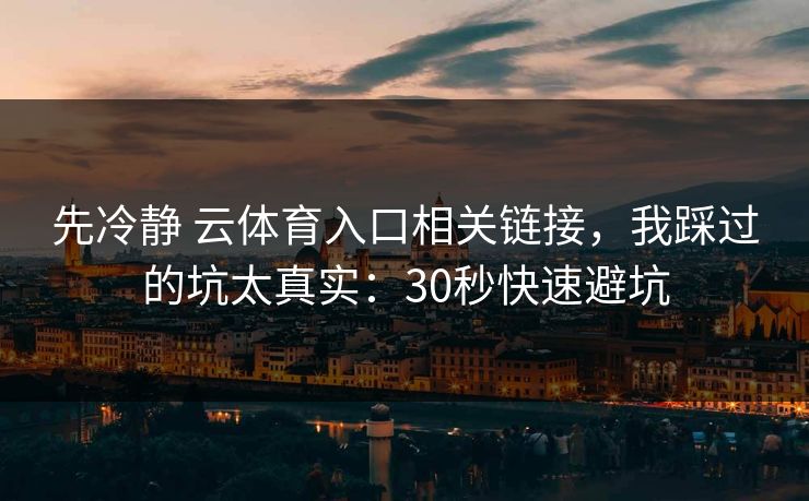 先冷静 云体育入口相关链接，我踩过的坑太真实：30秒快速避坑