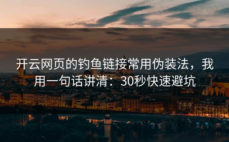 开云网页的钓鱼链接常用伪装法，我用一句话讲清：30秒快速避坑
