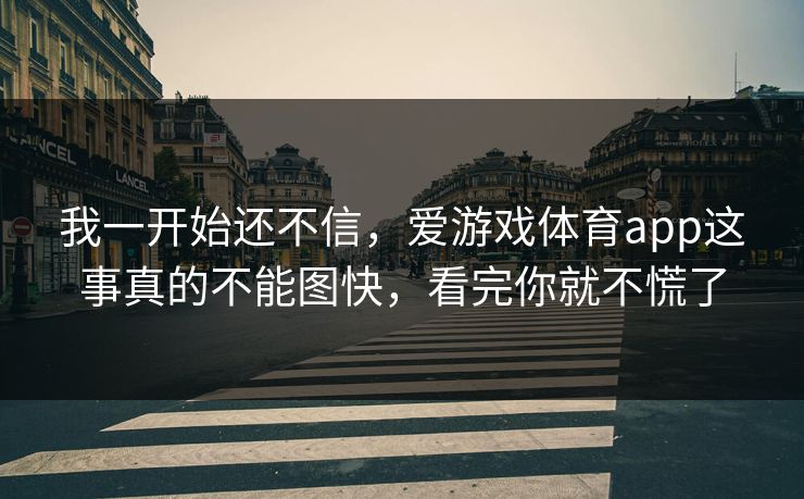 我一开始还不信，爱游戏体育app这事真的不能图快，看完你就不慌了
