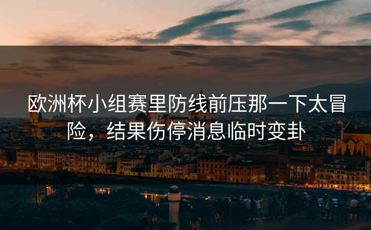 欧洲杯小组赛里防线前压那一下太冒险，结果伤停消息临时变卦