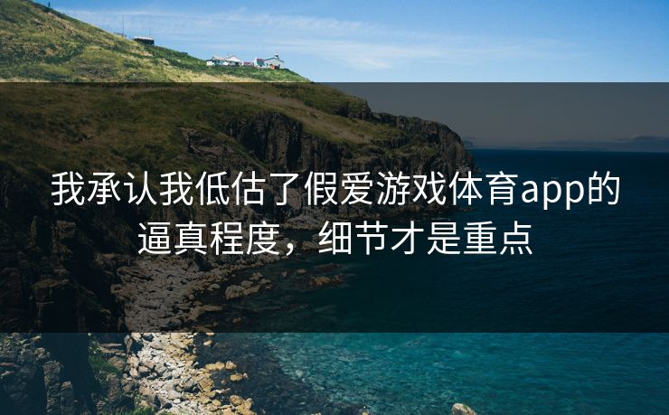 我承认我低估了假爱游戏体育app的逼真程度，细节才是重点