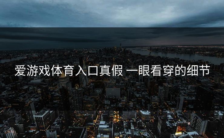 爱游戏体育入口真假 一眼看穿的细节
