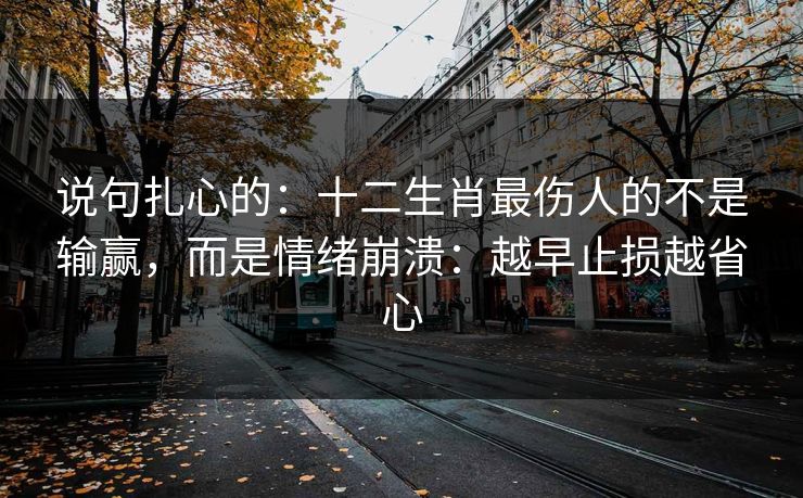 说句扎心的：十二生肖最伤人的不是输赢，而是情绪崩溃：越早止损越省心