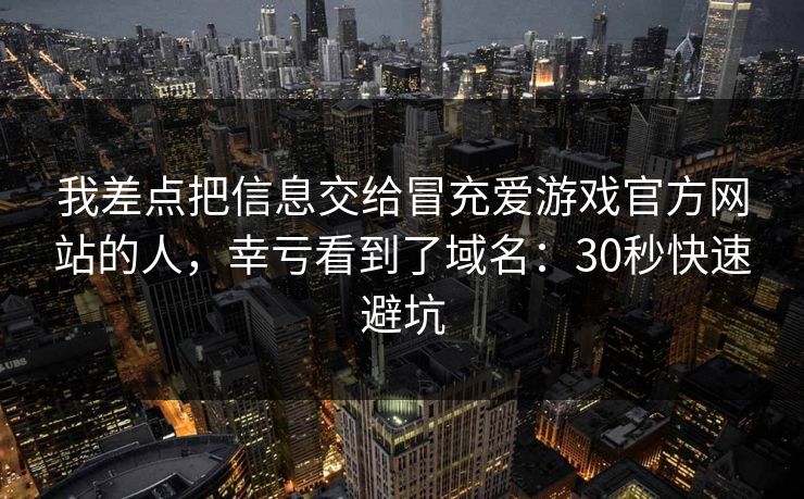 我差点把信息交给冒充爱游戏官方网站的人，幸亏看到了域名：30秒快速避坑