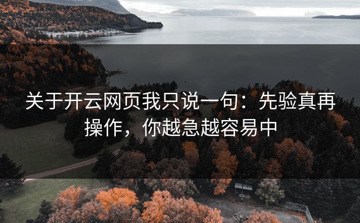 关于开云网页我只说一句：先验真再操作，你越急越容易中