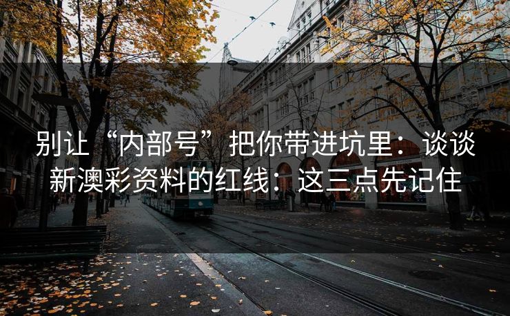 别让“内部号”把你带进坑里：谈谈新澳彩资料的红线：这三点先记住