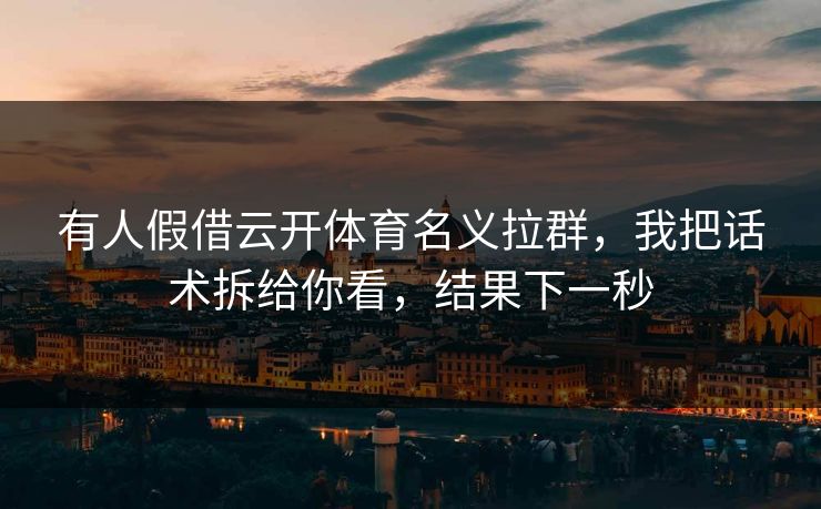 有人假借云开体育名义拉群，我把话术拆给你看，结果下一秒