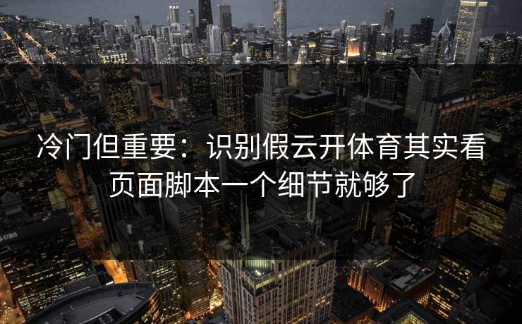 冷门但重要：识别假云开体育其实看页面脚本一个细节就够了
