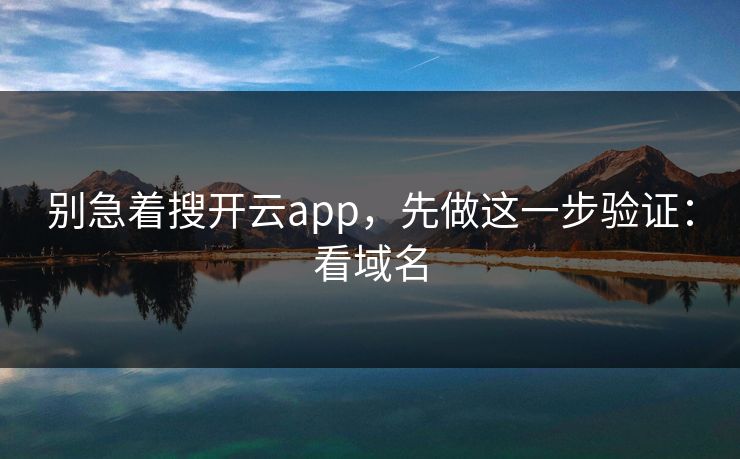 别急着搜开云app，先做这一步验证：看域名